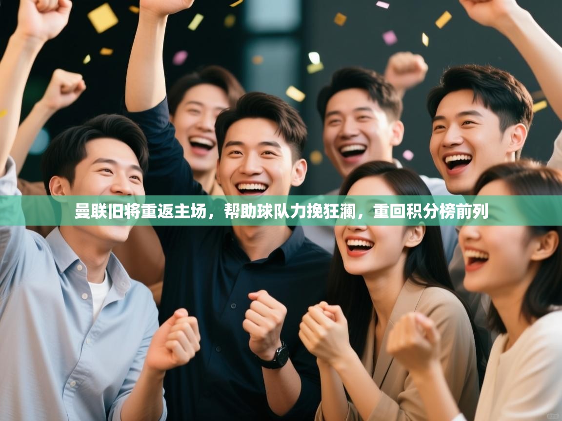 曼联旧将重返主场，帮助球队力挽狂澜，重回积分榜前列