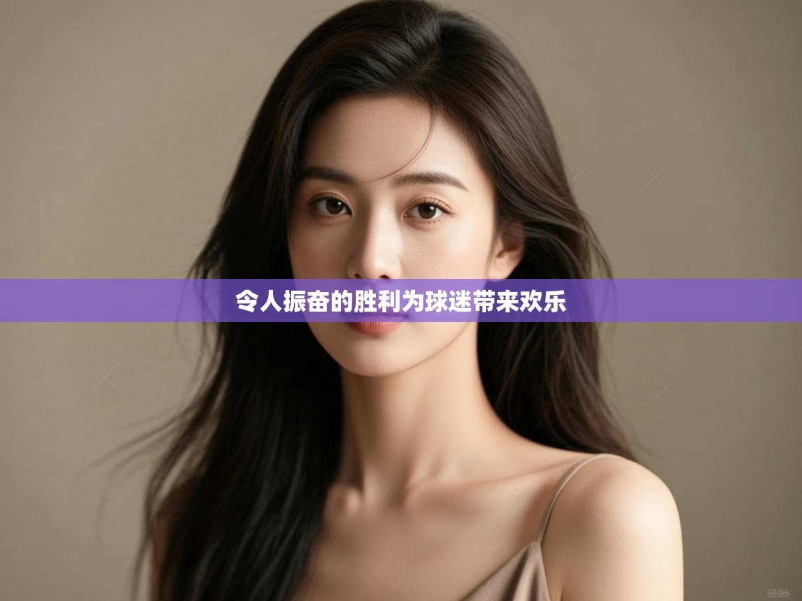 令人振奋的胜利为球迷带来欢乐