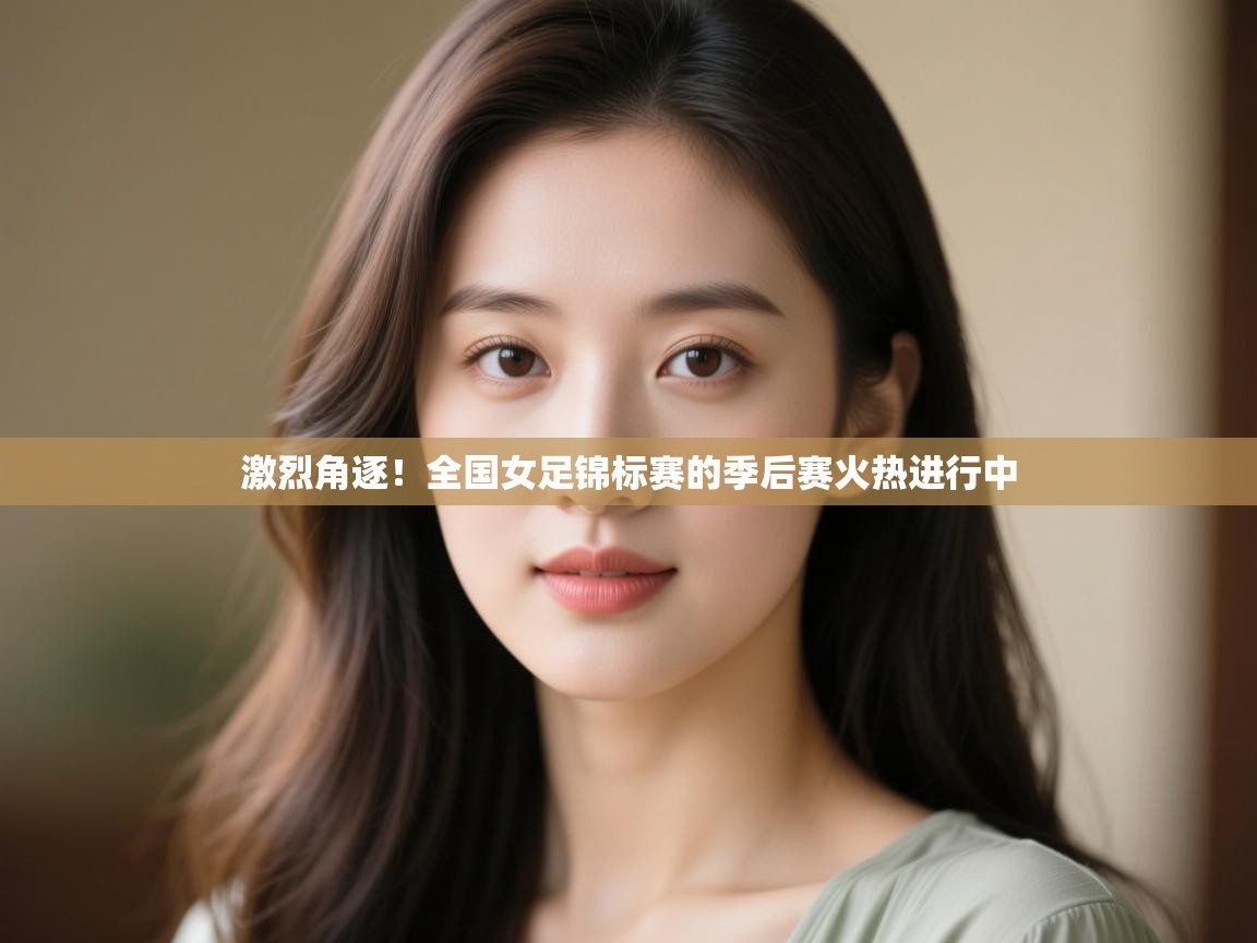 激烈角逐！全国女足锦标赛的季后赛火热进行中