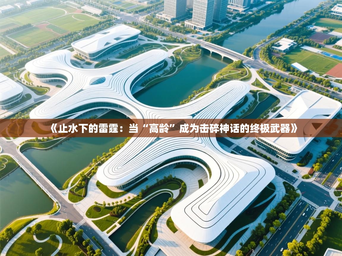 《止水下的雷霆:当“高龄”成为击碎神话的终极武器》 第1张