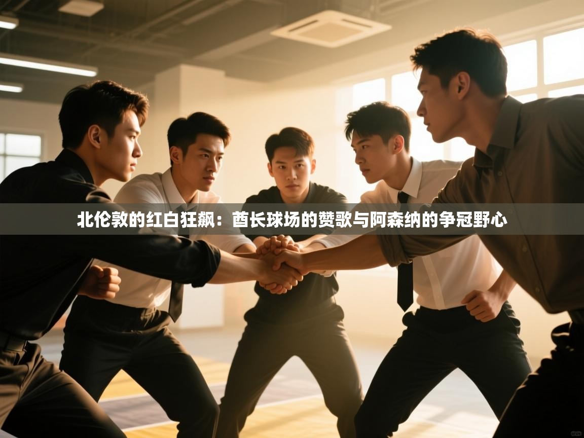 北伦敦的红白狂飙：酋长球场的赞歌与阿森纳的争冠野心