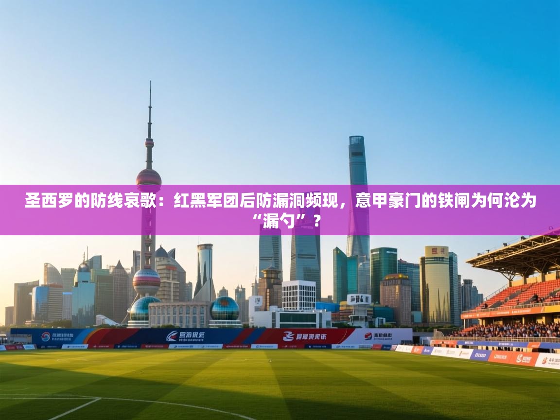 圣西罗的防线哀歌:红黑军团后防漏洞频现,意甲豪门的铁闸为何沦为“漏勺”? 第1张