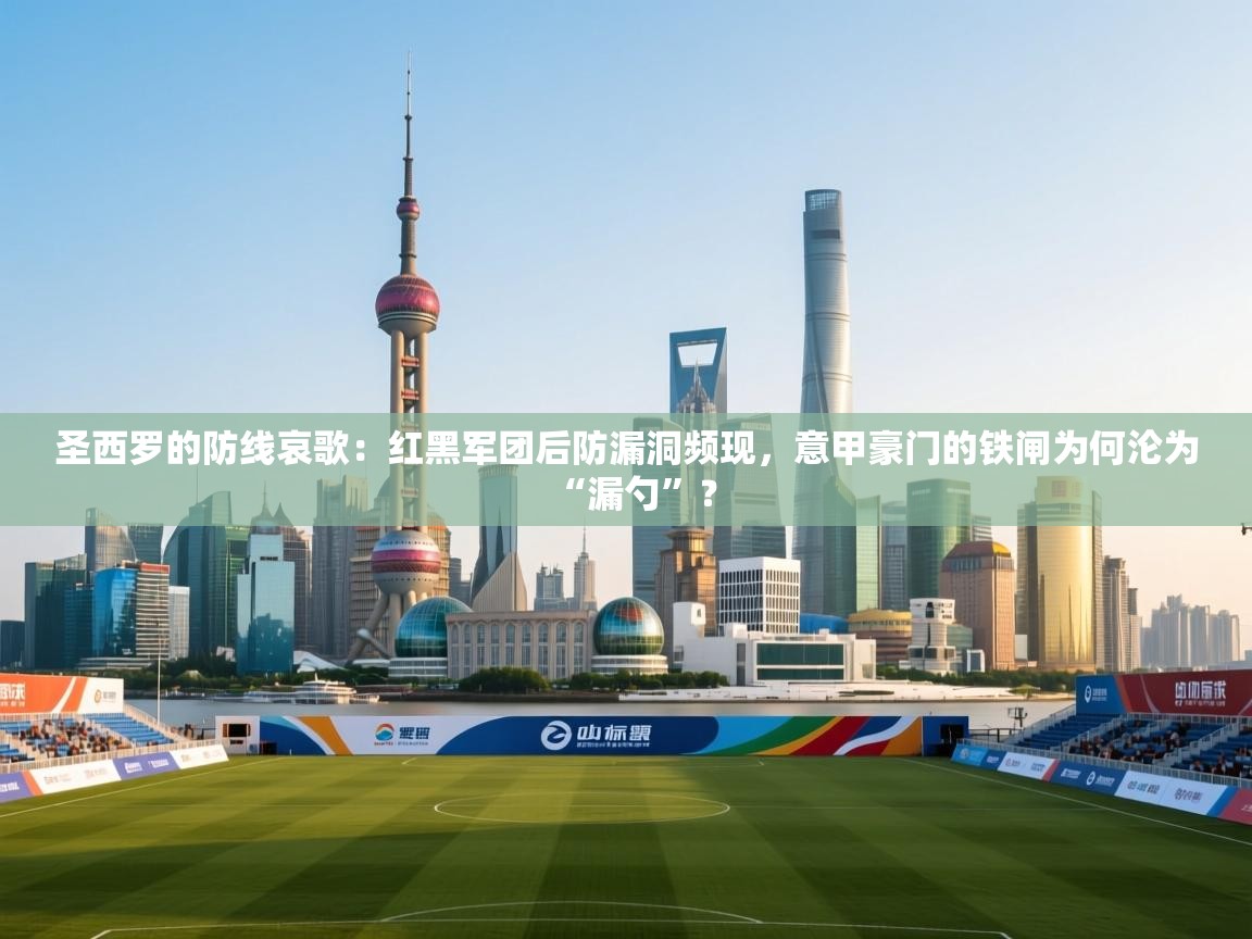 圣西罗的防线哀歌:红黑军团后防漏洞频现,意甲豪门的铁闸为何沦为“漏勺”? 第2张