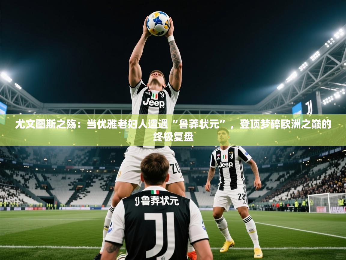 尤文图斯之殇：当优雅老妇人遭遇“鲁莽状元”，登顶梦碎欧洲之巅的终极复盘