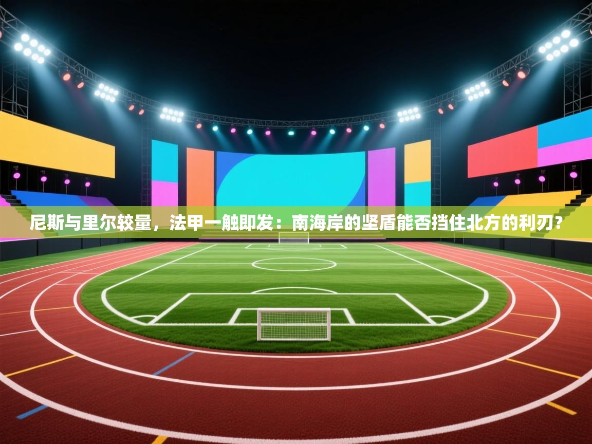 尼斯与里尔较量，法甲一触即发：南海岸的坚盾能否挡住北方的利刃？  第2张