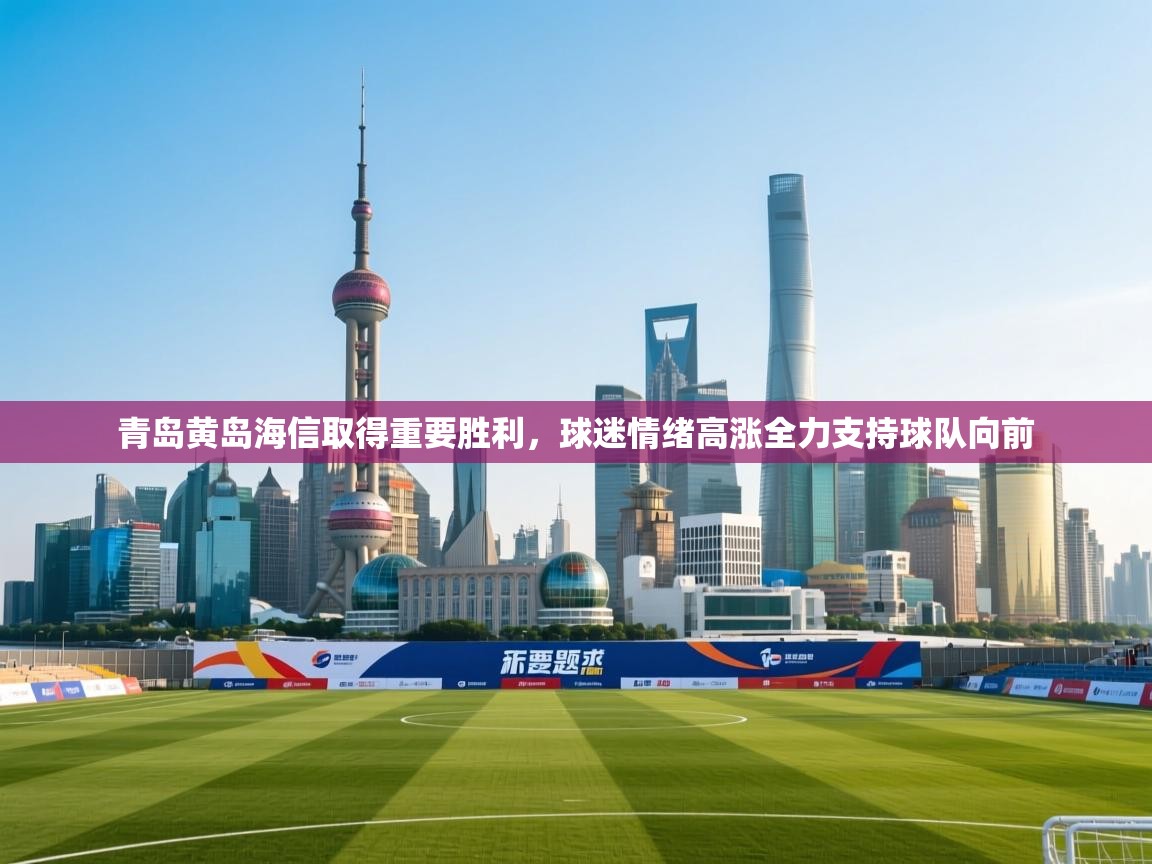 青岛黄岛海信取得重要胜利，球迷情绪高涨全力支持球队向前