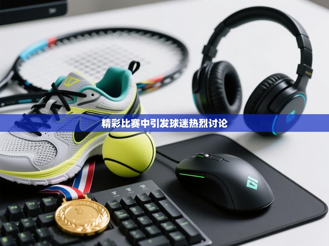 精彩比赛中引发球迷热烈讨论  第2张