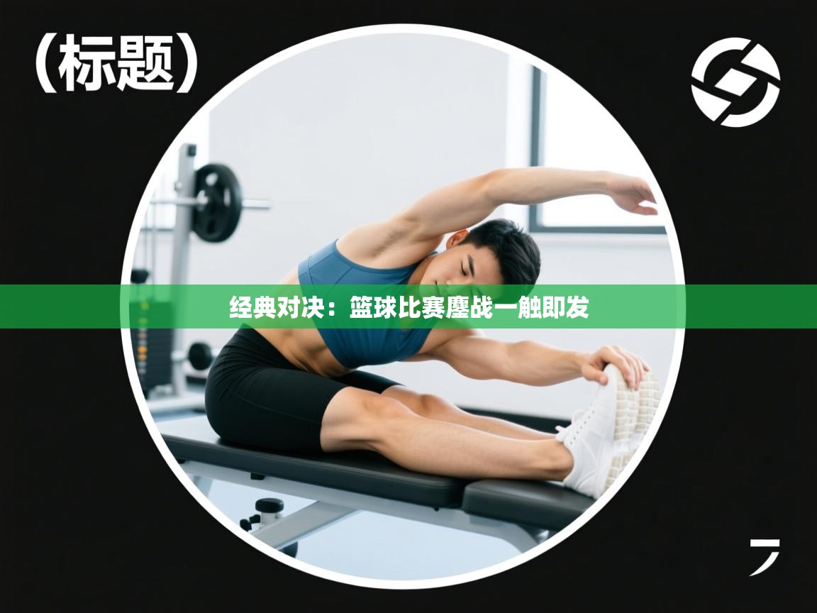 经典对决：篮球比赛鏖战一触即发