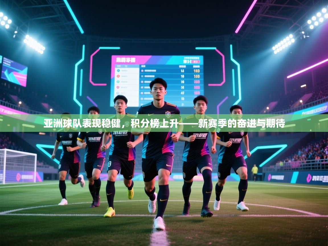 亚洲球队表现稳健，积分榜上升——新赛季的奋进与期待