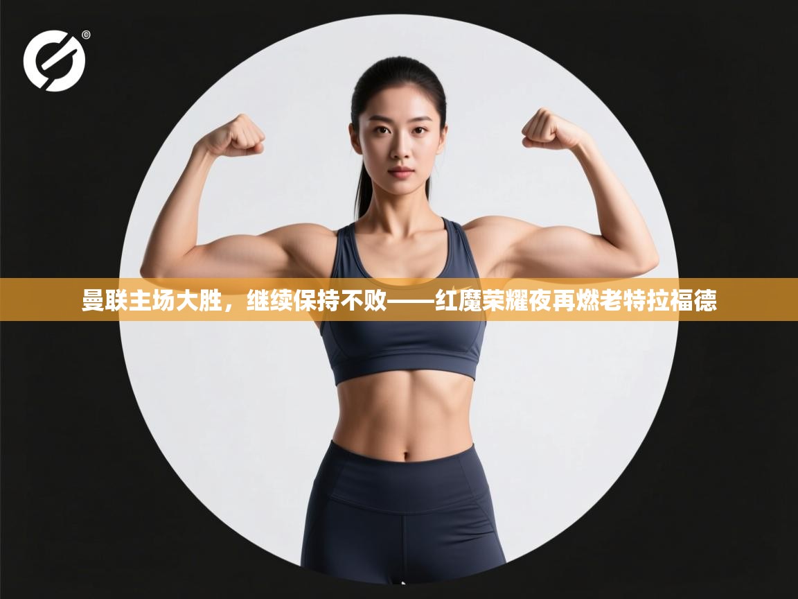 曼联主场大胜，继续保持不败——红魔荣耀夜再燃老特拉福德  第2张