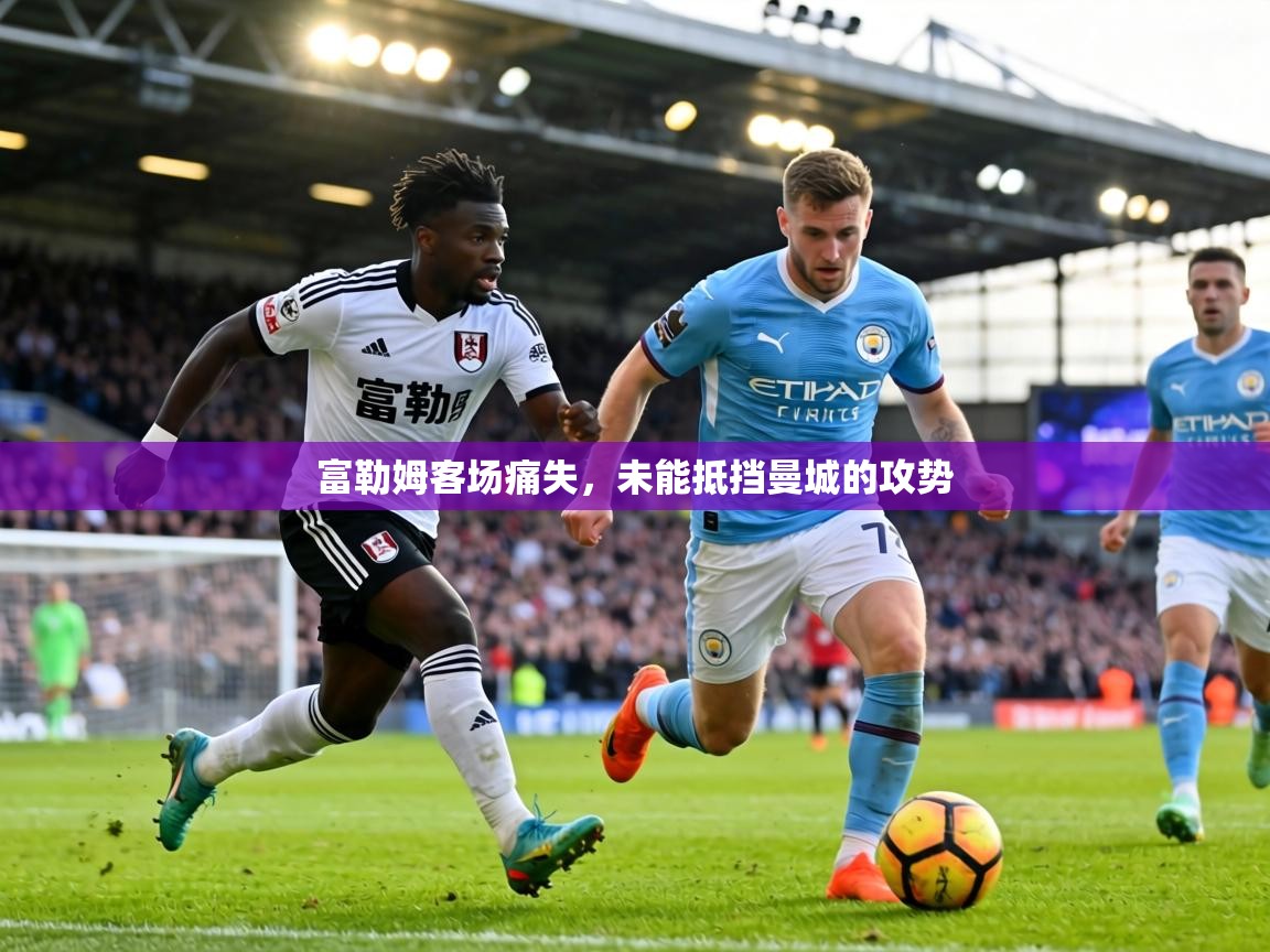 富勒姆客场痛失,未能抵挡曼城的攻势 第1张