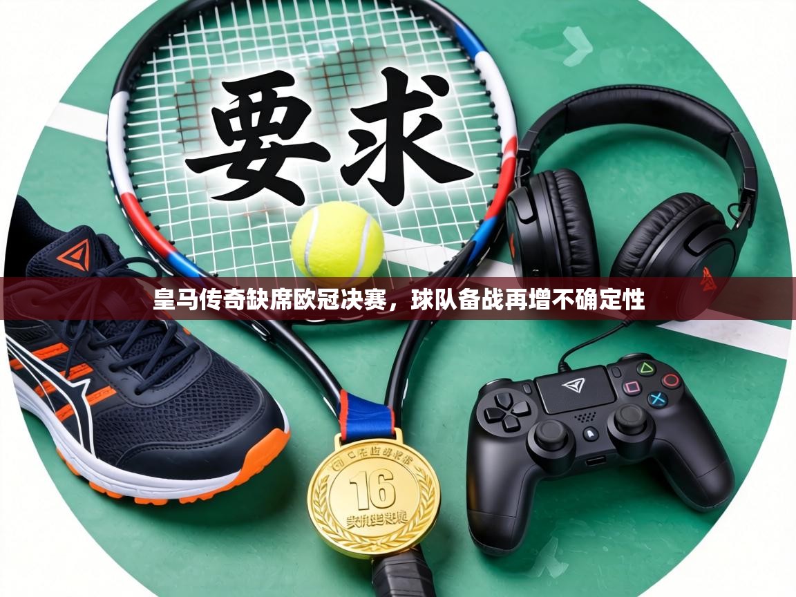 皇马传奇缺席欧冠决赛,球队备战再增不确定性 第1张