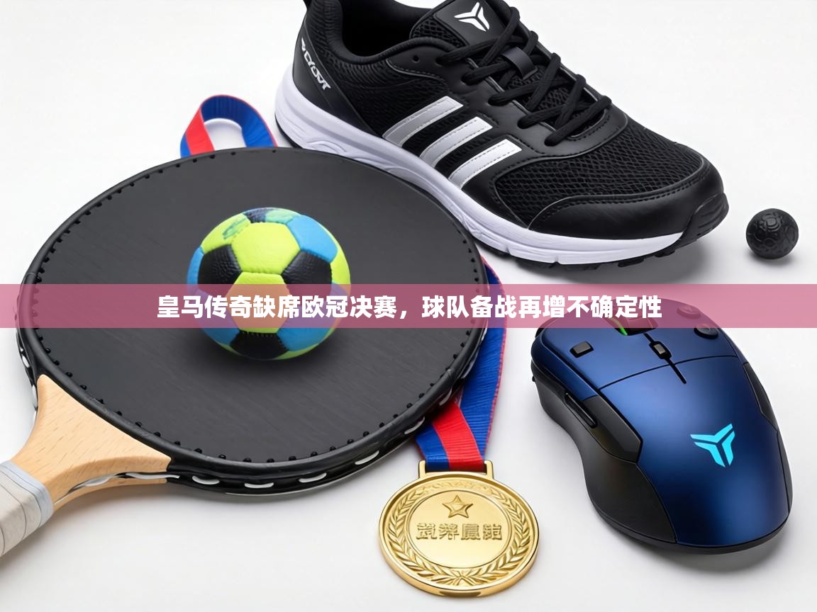 皇马传奇缺席欧冠决赛,球队备战再增不确定性 第2张